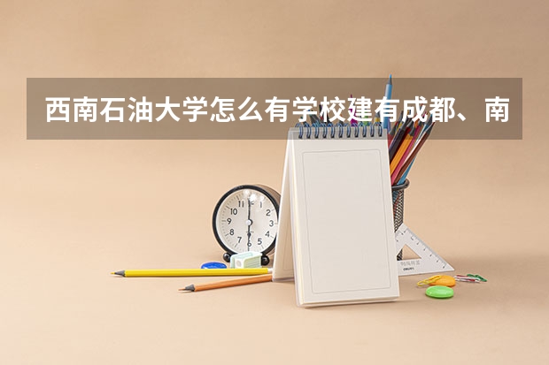 西南石油大学怎么有学校建有成都、南充两个校区?