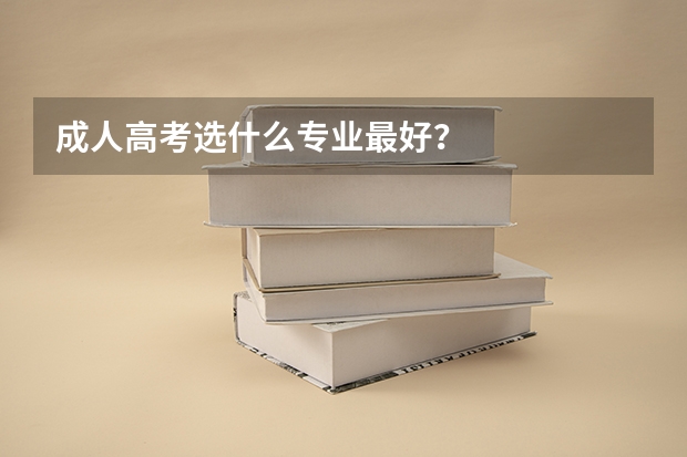 成人高考选什么专业最好？