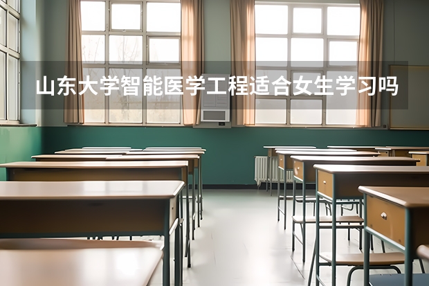山东大学智能医学工程适合女生学习吗