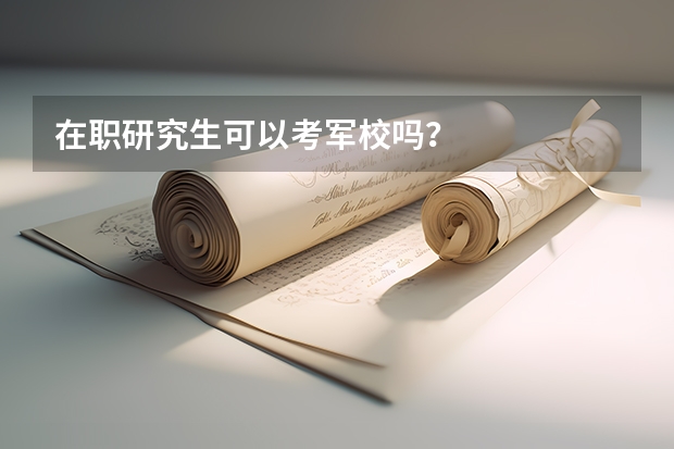 在职研究生可以考军校吗?