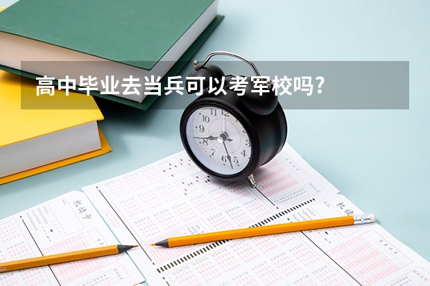 高中毕业去当兵可以考军校吗?