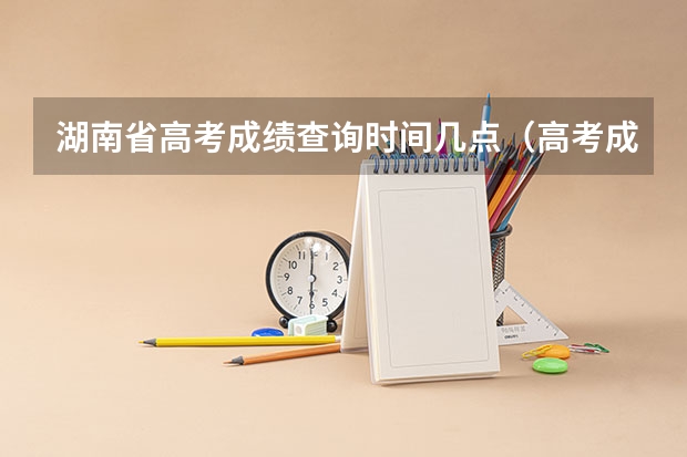 湖南省高考成绩查询时间几点（高考成绩凌晨出还是中午出）