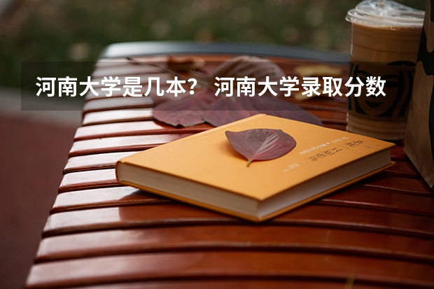 河南大学是几本? 河南大学录取分数线(河南大学录取分数线二本)