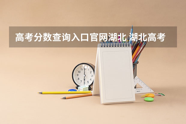 高考分数查询入口官网湖北 湖北高考志愿查询网官网入口:http://zsxx.e21.cn
