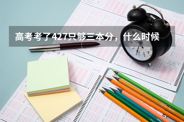 高考考了427只够三本分,什么时候报志愿,我是陕西的