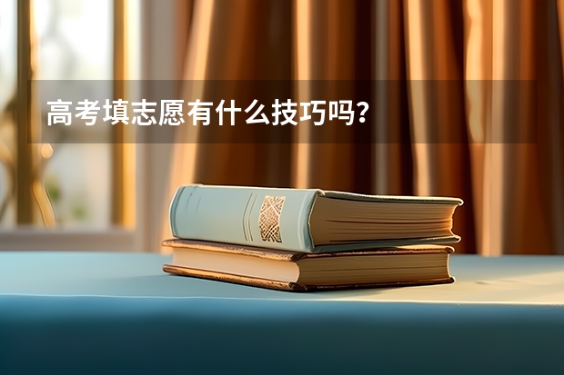 高考填志愿有什么技巧吗?