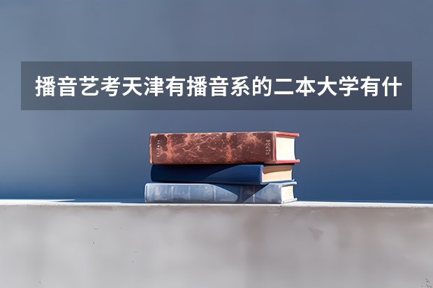 播音艺考.天津有播音系的二本大学有什么啊