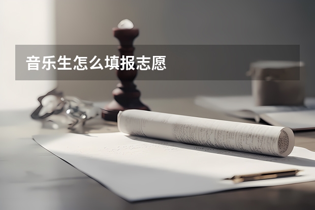 音乐生怎么填报志愿