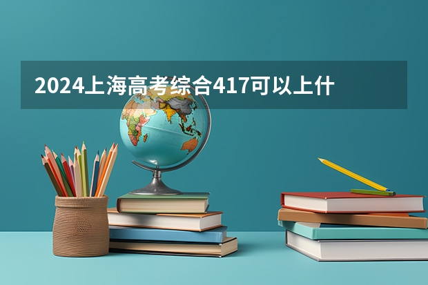 2024上海高考综合417可以上什么大学预测