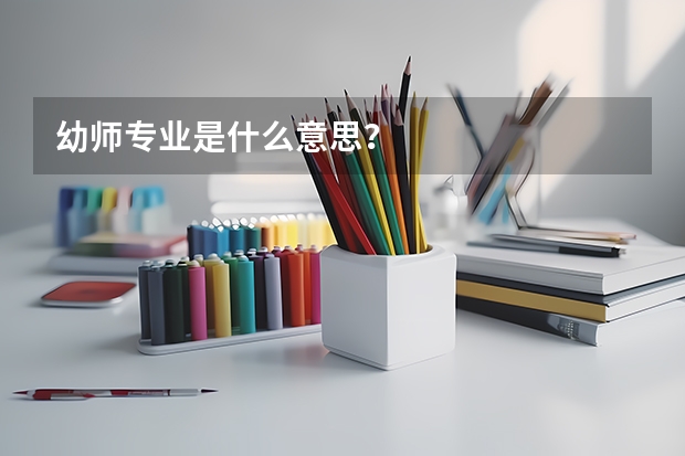 幼师专业是什么意思？