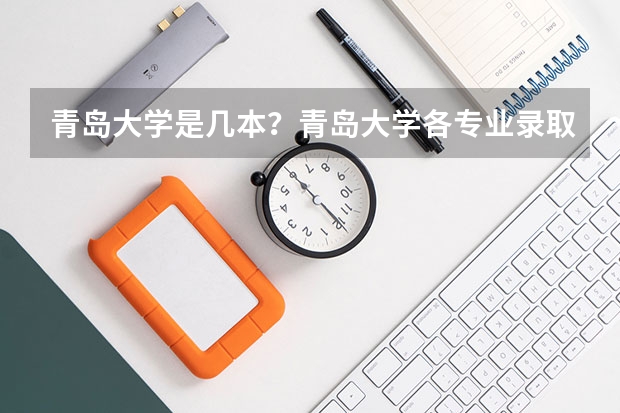 青岛大学是几本？青岛大学各专业录取分数线是什么？