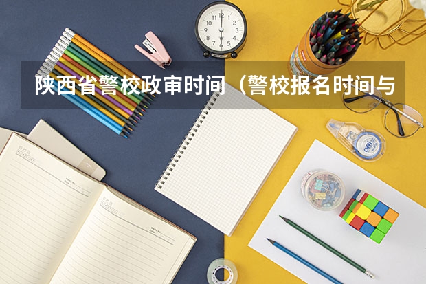 陕西省警校政审时间(警校报名时间与流程)
