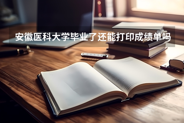 安徽医科大学毕业了还能打印成绩单吗