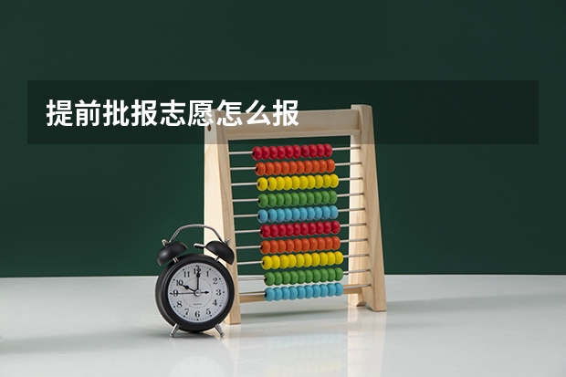 提前批报志愿怎么报