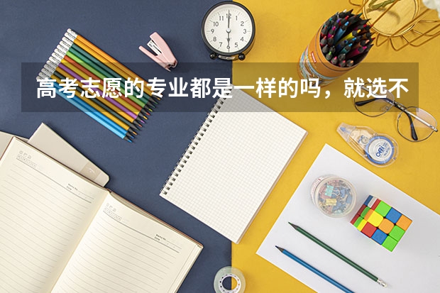 高考志愿的专业都是一样的吗，就选不同的学校的专业？