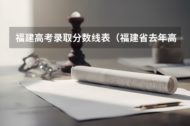 福建高考录取分数线表(福建省去年高考分数线)