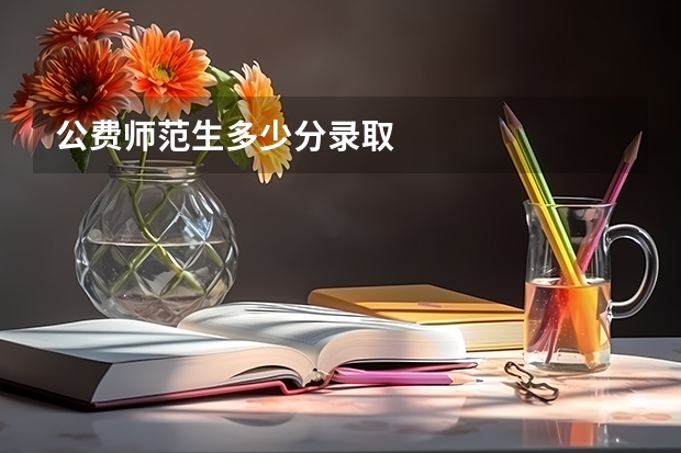公费师范生多少分录取