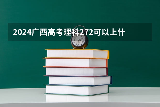 2024广西高考理科272可以上什么大学预测