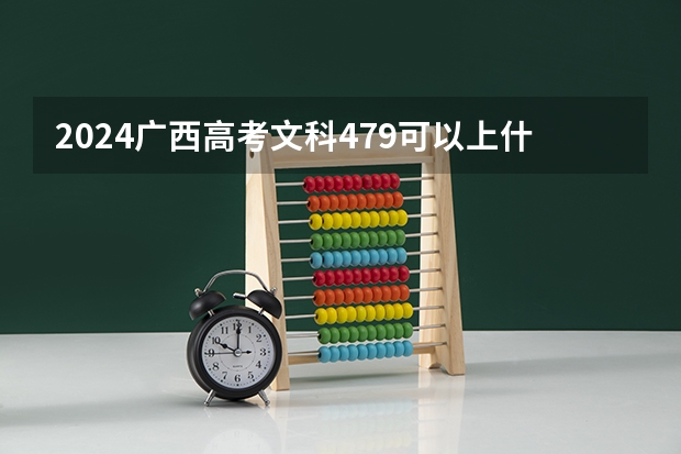 2024广西高考文科479可以上什么大学预测