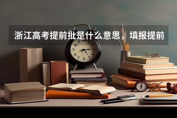 浙江高考提前批是什么意思，填报提前批有什么要求
