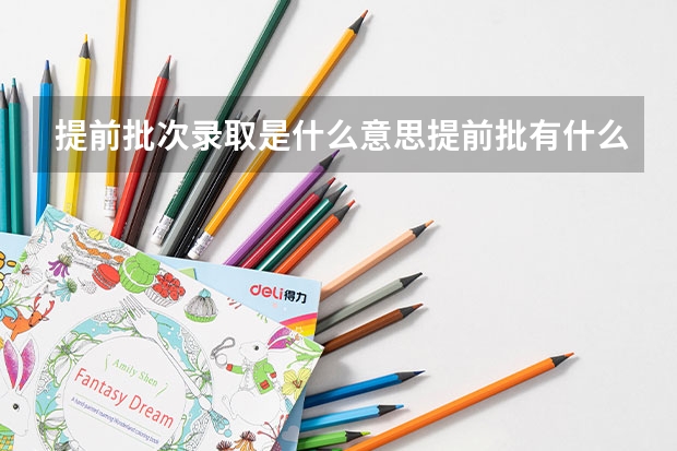 提前批次录取是什么意思提前批有什么要求