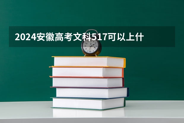 2024安徽高考文科517可以上什么大学预测