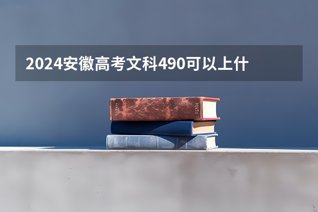 2024安徽高考文科490可以上什么大学预测
