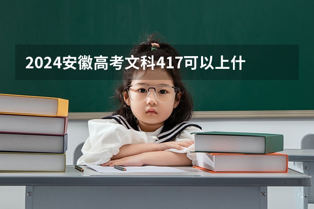 2024安徽高考文科417可以上什么大学预测