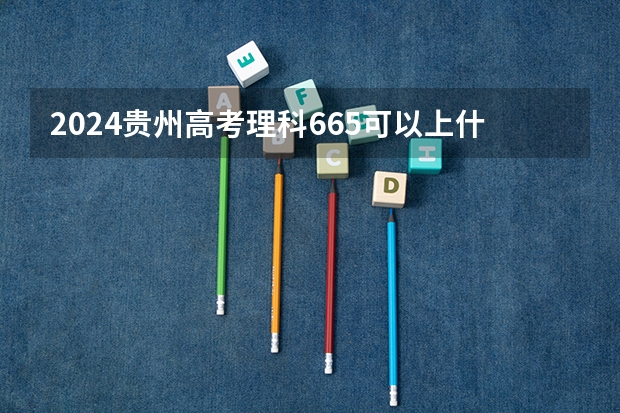 2024贵州高考理科665可以上什么大学预测