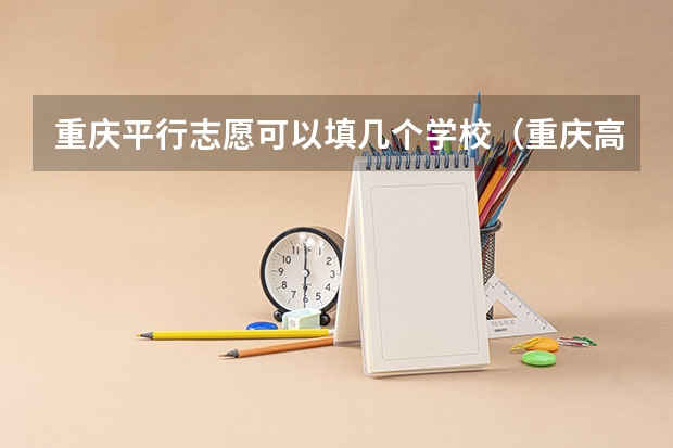 重庆平行志愿可以填几个学校（重庆高考志愿填报模式是怎样的?）