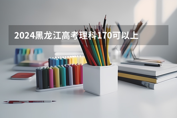 2024黑龙江高考理科170可以上什么大学预测