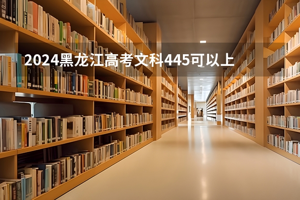 2024黑龙江高考文科445可以上什么大学预测