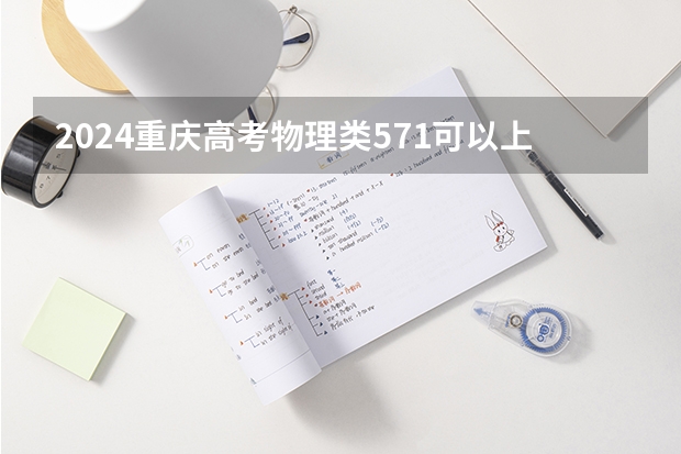 2024重庆高考物理类571可以上什么大学预测