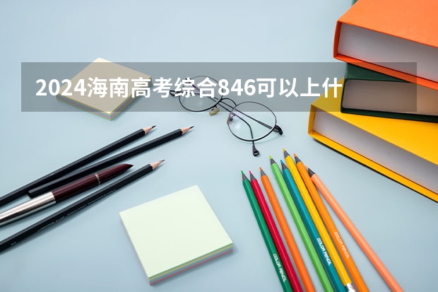 2024海南高考综合846可以上什么大学预测