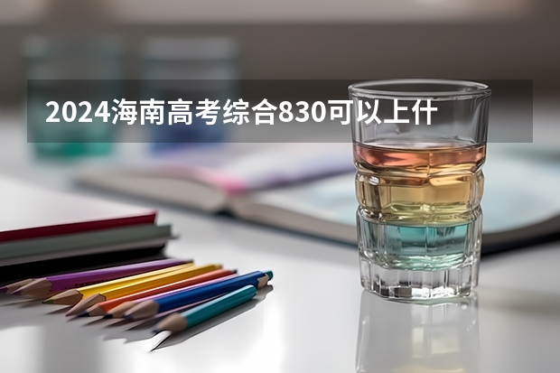 2024海南高考综合830可以上什么大学预测