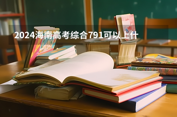 2024海南高考综合791可以上什么大学预测