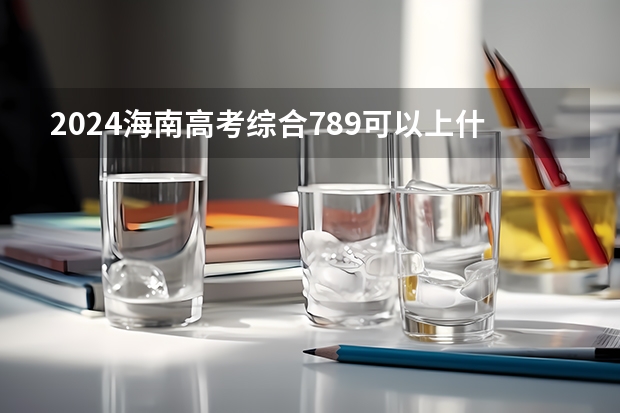 2024海南高考综合789可以上什么大学预测