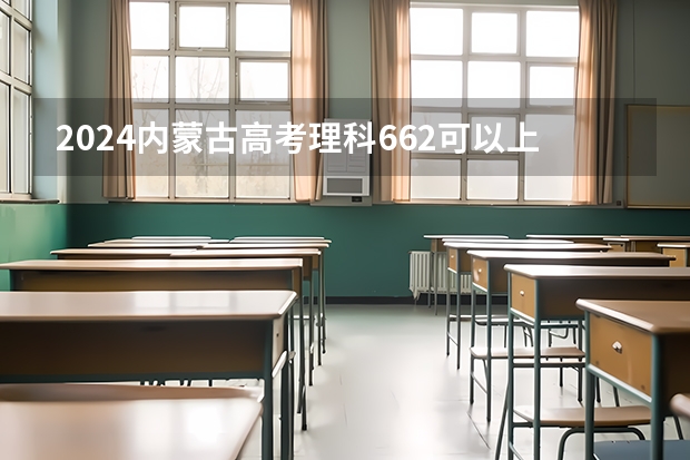 2024内蒙古高考理科662可以上什么大学预测