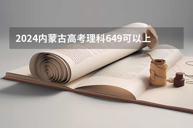 2024内蒙古高考理科649可以上什么大学预测