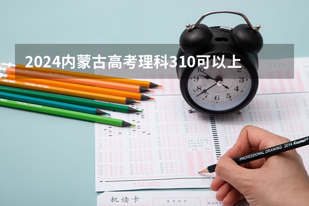 2024内蒙古高考理科310可以上什么大学预测