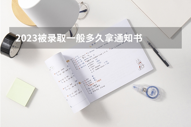 2023被录取一般多久拿通知书