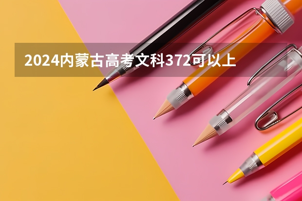 2024内蒙古高考文科372可以上什么大学预测