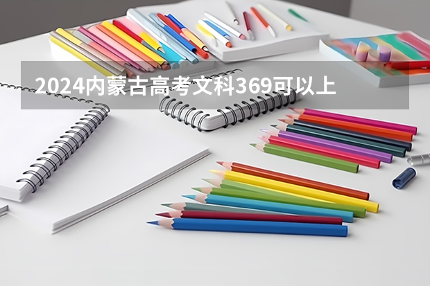 2024内蒙古高考文科369可以上什么大学预测