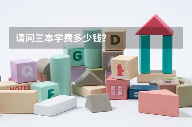 请问三本学费多少钱?