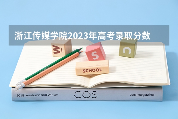 浙江传媒学院2023年高考录取分数线是多少？