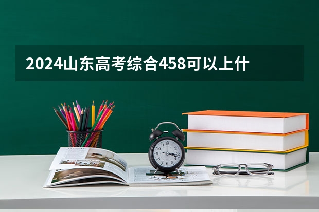 2024山东高考综合458可以上什么大学预测
