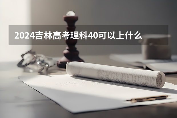 2024吉林高考理科40可以上什么大学预测