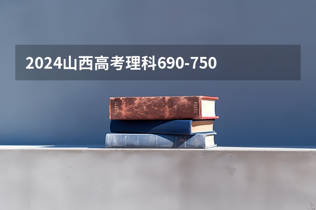 2024山西高考理科690-750可以上什么大学预测