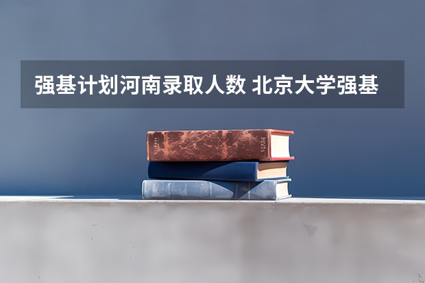强基计划河南录取人数 北京大学强基计划报名人数
