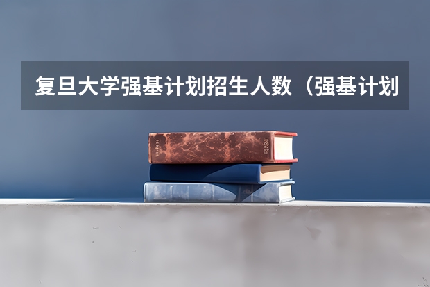 复旦大学强基计划招生人数（强基计划各省录取人数）